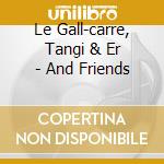 Le Gall-carre, Tangi & Er - And Friends cd