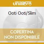 Ooti Ooti/Slim cd