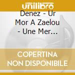 Denez - Ur Mor A Zaelou - Une Mer De Larmes cd