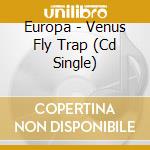 Europa - Venus Fly Trap (Cd Single) cd