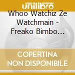 Whoo Watchiz Ze Watchmain - Freako Bimbo Goons cd musicale di Whoo Watchiz Ze Watchmain