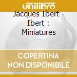Jacques Ibert - Ibert : Miniatures cd musicale di Ibert, Jacques