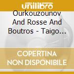 Ourkouzounov And Rosse And Boutros - Taigo And Duo Cordes Et Ames cd musicale di Ourkouzounov And Rosse And Boutros
