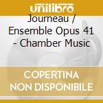 Journeau / Ensemble Opus 41 - Chamber Music cd musicale di Journeau / Ensemble Opus 41