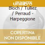 Bloch / Tulliez / Perraud - Harpeggione cd musicale di Bloch / Tulliez / Perraud