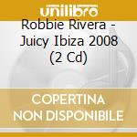 Robbie Rivera - Juicy Ibiza 2008 (2 Cd) cd musicale di Juicy ibiza 2008 aa.