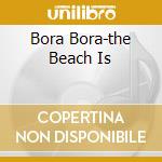 Bora Bora-the Beach Is cd