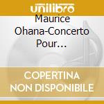 Maurice Ohana-Concerto Pour Violoncelle-T'Haron-Ng (2 Cd) cd musicale di OHANA MAURICE