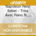 Napoleon Henri Reber - Trios Avec Piano N. 2, 4 And 6 cd musicale di Napoleon Henri Reber