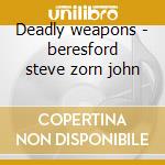 Deadly weapons - beresford steve zorn john cd