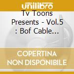 Tv Toons Presents - Vol.5 : Bof Cable And Satellites / O.S.T. cd
