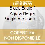 Black Eagle ( Aguila Negra Single Version / Club Version ) / Eagle'S Attack cd