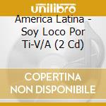 America Latina - Soy Loco Por Ti-V/A (2 Cd) cd musicale di BRAVO