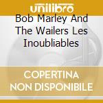 Bob Marley And The Wailers Les Inoubliables cd