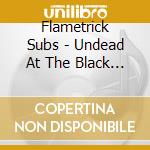 Flametrick Subs - Undead At The Black Cat Longe cd musicale di FLAMETRICK SUBS