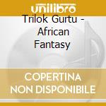 Trilok Gurtu - African Fantasy cd musicale di Trilok Gurtu