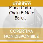 Maria Carta - Chelu E Mare Ballu... cd