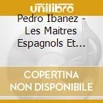 Pedro Ibanez - Les Maitres Espagnols Et Sud-America cd
