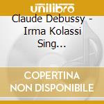 Claude Debussy - Irma Kolassi Sing... cd