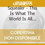Squealer - This Is What The World Is All About cd musicale di Squealer