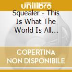 Squealer - This Is What The World Is All About cd