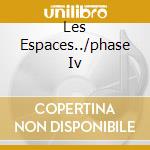 Les Espaces../phase Iv cd