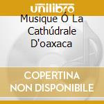 Musique Ó La Cathúdrale D'oaxaca cd