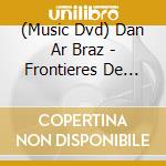 (Music Dvd) Dan Ar Braz - Frontieres De Sel cd musicale di Pathe'