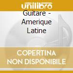 Guitare - Amerique Latine cd musicale di Guitare