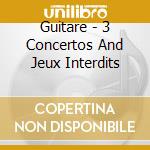 Guitare - 3 Concertos And Jeux Interdits cd