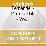 Fernandel - L'Irresistible - Vol.1 cd musicale di Fernandel
