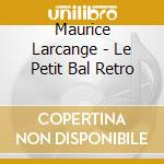 Maurice Larcange - Le Petit Bal Retro cd musicale