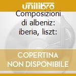 Composizioni di albeniz: iberia, liszt: cd