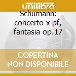 Schumann: concerto x pf, fantasia op.17 cd