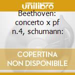 Beethoven: concerto x pf n.4, schumann: