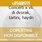 Concerti x vlc di dvorak, tartini, haydn cd