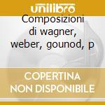 Composizioni di wagner, weber, gounod, p cd