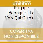 Philippe Barraque - La Voix Qui Guerit 1 cd musicale di BARRAQUE' PHILIPPE