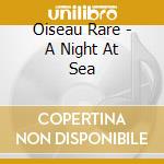 Oiseau Rare - A Night At Sea cd musicale di Oiseau Rare