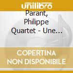 Parant, Philippe Quartet - Une Journee Sans Histoire cd musicale di Parant, Philippe Quartet
