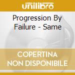Progression By Failure - Same cd musicale di Progression By Failure