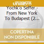 Yochk'o Seffer - From New York To Budapest (2 Cd) cd