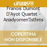 Franois Dumont D'Ayot Quartet - Anadyomen'Isthms cd musicale