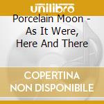 Porcelain Moon - As It Were, Here And There cd