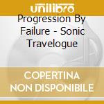 Progression By Failure - Sonic Travelogue cd musicale di Progression By Failure