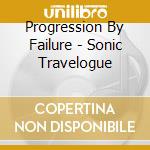 Progression By Failure - Sonic Travelogue cd
