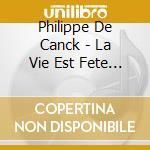 Philippe De Canck - La Vie Est Fete De.. cd musicale di Philippe De Canck