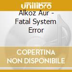Alkoz Aur - Fatal System Error cd