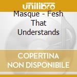 Masque - Fesh That Understands cd musicale di Masque
