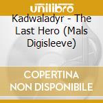 Kadwaladyr - The Last Hero (Mals Digisleeve) cd musicale di Kadwaladyr